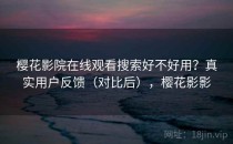 樱花影院在线观看搜索好不好用？真实用户反馈（对比后），樱花影影