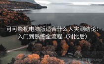 可可影视电脑版适合什么人实测结论：入门到熟练全流程（对比后）