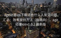 age动漫ios下载适合什么人常见问题汇总：效率提升方法（指南向），age动漫iosv1.0.2 最新版