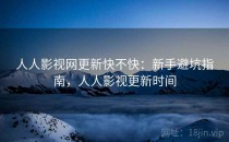 人人影视网更新快不快：新手避坑指南，人人影视更新时间