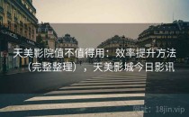 天美影院值不值得用：效率提升方法（完整整理），天美影城今日影讯