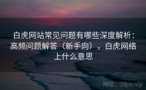 白虎网站常见问题有哪些深度解析：高频问题解答（新手向），白虎网络上什么意思