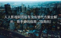 人人影视网页版有没有替代方案全解析：新手避坑指南（指南向）