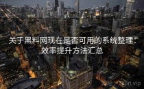 关于<strong>黑料网</strong>现在是否可用的系统整理：效率提升方法汇总