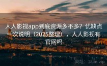 人人影视app到底资源多不多？优缺点一次说明（2025整理），人人影视有官网吗