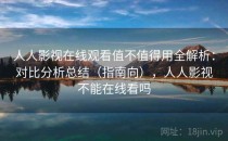 人人影视在线观看值不值得用全解析：对比分析总结（指南向），人人影视不能在线看吗