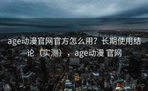 age动漫官网官方怎么用？长期使用结论（实测），age动漫 官网
