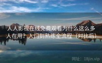 人人影视在线免费观看为什么这么多人在用？入门到熟练全流程（对比后）