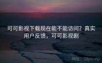 可可影视下载现在能不能访问？真实用户反馈，可可影视剧