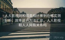 人人影视网和同类相比差别在哪实测分析：效率提升方法汇总，人人影视和人人网有关系吗