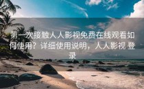 第一次接触人人影视免费在线观看如何使用？详细使用说明，人人影视 登录