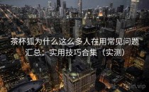 茶杯狐为什么这么多人在用常见问题汇总：实用技巧合集（实测）