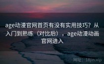 age动漫官网首页有没有实用技巧？从入门到熟练（对比后），age动漫动画官网进入