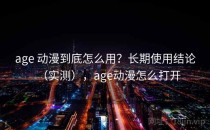age 动漫到底怎么用？长期使用结论（实测），age动漫怎么打开