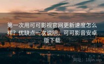 第一次用可可影视官网更新速度怎么样？优缺点一次说明，可可影音安卓版下载