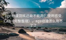 age 动漫到底还能不能用？使用感受汇总（完整整理），age动漫怎么用不了了