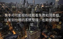 关于可可影视在线观看免费和同类相比差别在哪的系统整理：长期使用结论
