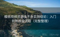 樱桃视频资源多不多实测结论：入门到熟练全流程（完整整理）