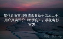 樱花影院官网在线观看新手怎么上手：用户真实评价（新手向），樱花电影官方