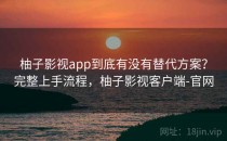 柚子影视app到底有没有替代方案？完整上手流程，柚子影视客户端-官网
