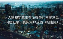 人人影视字幕组有没有替代方案常见问题汇总：真实用户反馈（指南向）