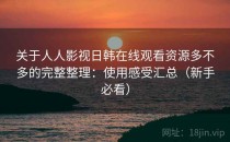 关于人人影视日韩在线观看资源多不多的完整整理：使用感受汇总（新手必看）