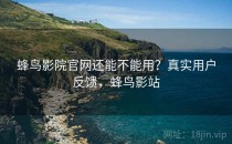 蜂鸟影院官网还能不能用？真实用户反馈，蜂鸟影站