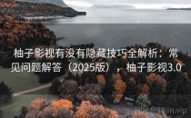 柚子影视有没有隐藏技巧全解析：常见问题解答（2025版），柚子影视3.0