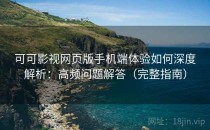可可影视网页版手机端体验如何深度解析：高频问题解答（完整指南）