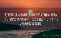 可可影视电脑版搜索好不好用实测结论：真实情况分析（2025版），可可tv最新登录官网