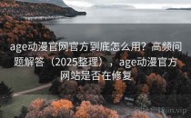 age动漫官网官方到底怎么用？高频问题解答（2025整理），age动漫官方网站是否在修复