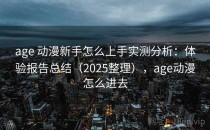 age 动漫新手怎么上手实测分析：体验报告总结（2025整理），age动漫怎么进去