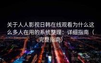关于人人影视日韩在线观看为什么这么多人在用的系统整理：详细指南（完整指南）