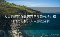 人人影视现在是否可用实测分析：横向对比分析，人人影视分裂