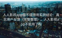 人人影视app值不值得用实测结论：真实用户反馈（完整整理），人人影视app不能用了吗