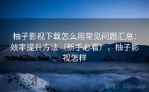 柚子影视下载怎么用常见问题汇总：效率提升方法（新手必看），柚子影视怎样
