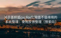 关于茶杯狐cupfox官网值不值得用的系统整理：使用反馈整理（搜索向）
