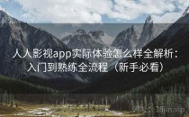 人人影视app实际体验怎么样全解析：入门到熟练全流程（新手必看）