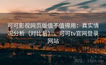 可可影视网页版值不值得用：真实情况分析（对比后），可可tv官网登录网站