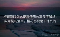 樱花影院怎么提高使用效率深度解析：实用技巧清单，樱花影视是干什么的