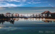 可可影视下载到底现在是否可用？从入门到熟练，可可影片会员