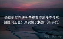 蜂鸟影院在线免费观看资源多不多常见疑问汇总：真实情况拆解（新手向）