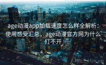 age动漫app加载速度怎么样全解析：使用感受汇总，age动漫官方网为什么打不开