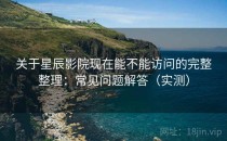 关于星辰影院现在能不能访问的完整整理：常见问题解答（实测）