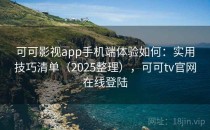 可可影视app手机端体验如何：实用技巧清单（2025整理），可可tv官网在线登陆