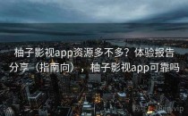 柚子影视app资源多不多？体验报告分享（指南向），柚子影视app可靠吗