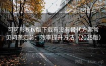 可可影视tv版下载有没有替代方案常见问题汇总：效率提升方法（2025版）