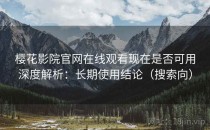 樱花影院官网在线观看现在是否可用深度解析：长期使用结论（搜索向）
