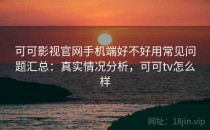 可可影视官网手机端好不好用常见问题汇总：真实情况分析，可可tv怎么样