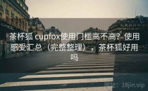 茶杯狐 cupfox使用门槛高不高？使用感受汇总（完整整理），茶杯狐好用吗